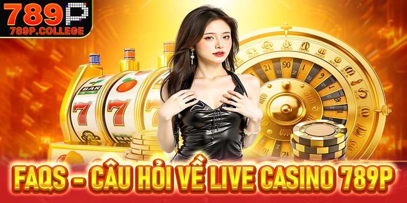 FAQs - Câu hỏi về live casino 789P