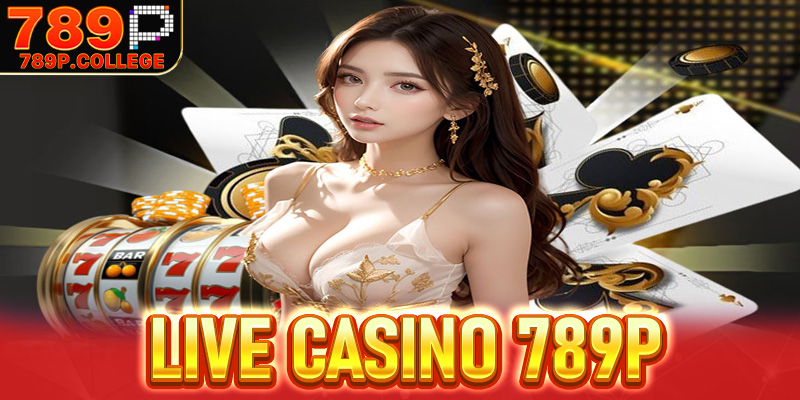 Live casino 789P - Sòng bài trực tuyến top 1 saver Việt Nam