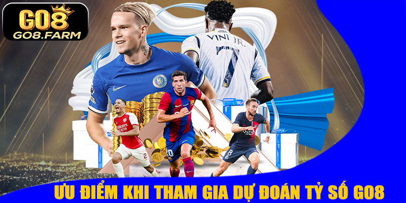 Ưu Điểm Khi Tham Gia Dự Đoán Tỷ Số GO8